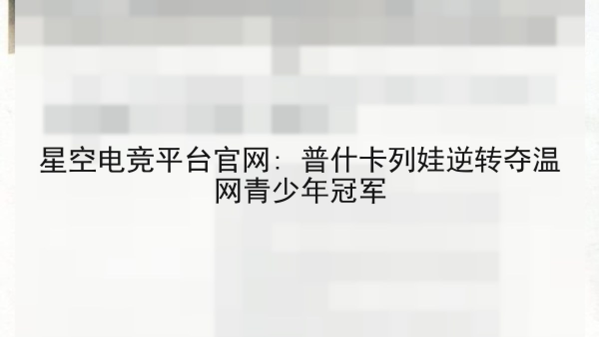 星空电竞平台官网: 普什卡列娃逆转夺温网青少年冠军
