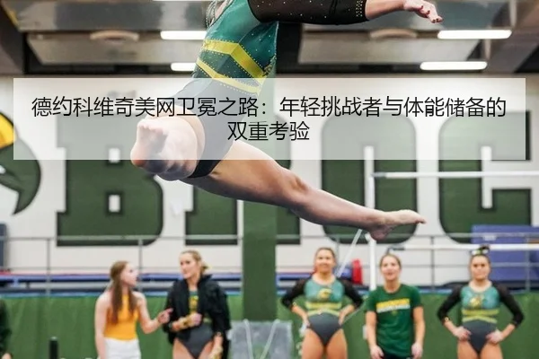 德约科维奇美网卫冕之路：年轻挑战者与体能储备的双重考验