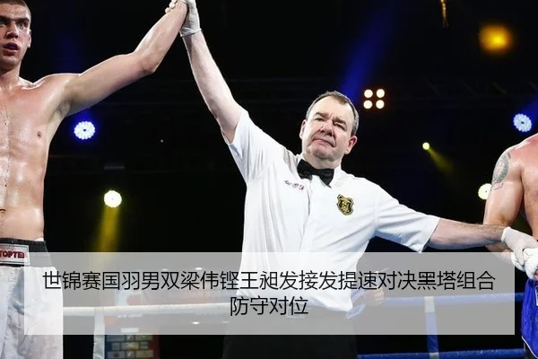 世锦赛国羽男双梁伟铿王昶发接发提速对决黑塔组合防守对位