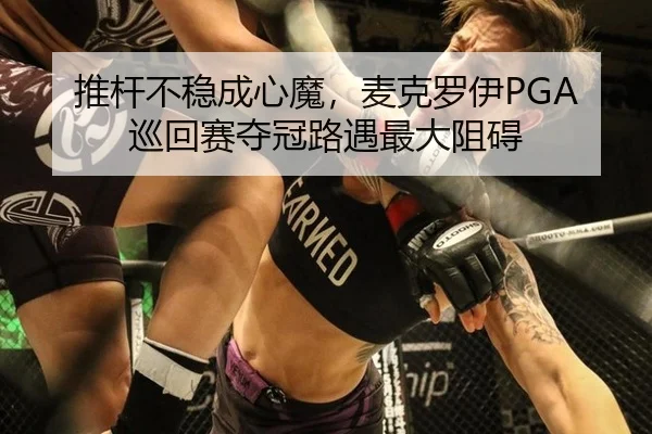 推杆不稳成心魔，麦克罗伊PGA巡回赛夺冠路遇最大阻碍