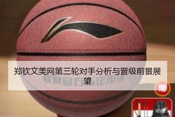 郑钦文美网第三轮对手分析与晋级前景展望