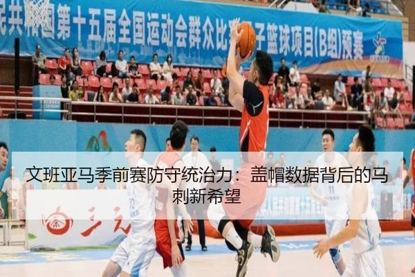 文班亚马季前赛防守统治力：盖帽数据背后的马刺新希望