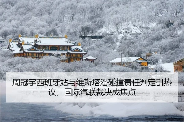 周冠宇西班牙站与维斯塔潘碰撞责任判定引热议，国际汽联裁决成焦点