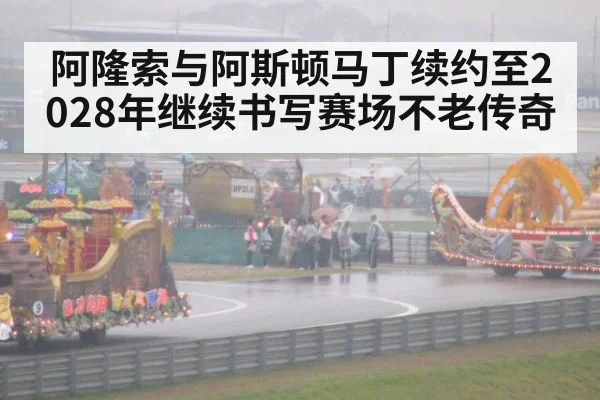 阿隆索与阿斯顿马丁续约至2028年继续书写赛场不老传奇