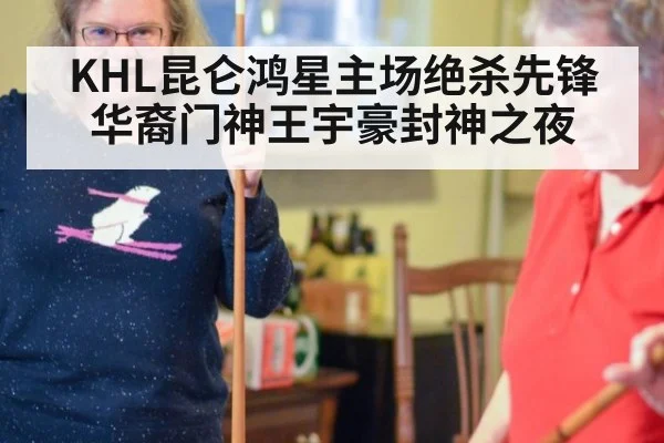KHL昆仑鸿星主场绝杀先锋华裔门神王宇豪封神之夜