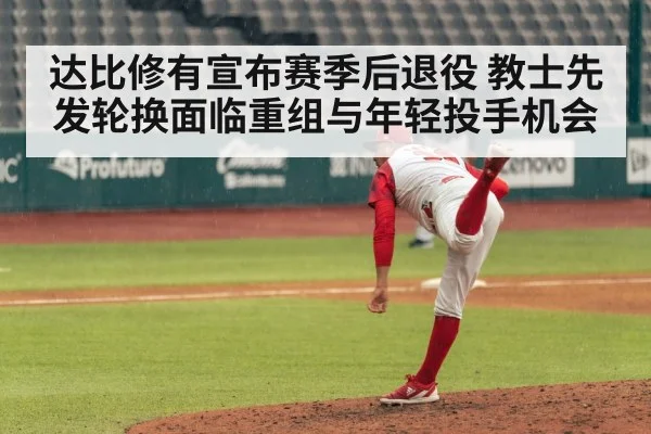 达比修有宣布赛季后退役 教士先发轮换面临重组与年轻投手机会