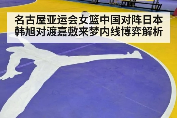 名古屋亚运会女篮中国对阵日本 韩旭对渡嘉敷来梦内线博弈解析